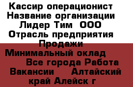 Кассир-операционист › Название организации ­ Лидер Тим, ООО › Отрасль предприятия ­ Продажи › Минимальный оклад ­ 13 000 - Все города Работа » Вакансии   . Алтайский край,Алейск г.